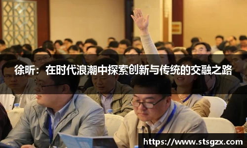 徐昕：在时代浪潮中探索创新与传统的交融之路