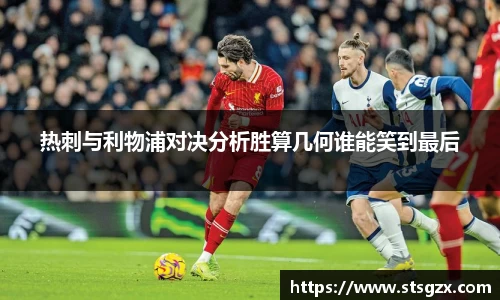 热刺与利物浦对决分析胜算几何谁能笑到最后